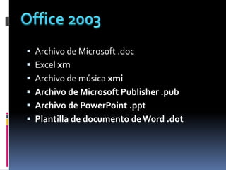  Archivo de Microsoft .doc
 Excel xm
 Archivo de música xmi
 Archivo de Microsoft Publisher .pub
 Archivo de PowerPoint .ppt
 Plantilla de documento deWord .dot
 