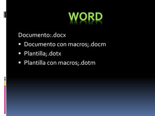 Documento:.docx
 Documento con macros;.docm
 Plantilla;.dotx
 Plantilla con macros;.dotm
 