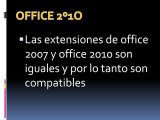 Las extensiones de office
2007 y office 2010 son
iguales y por lo tanto son
compatibles
 