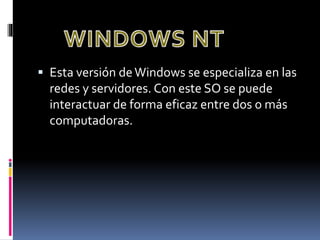  Esta versión deWindows se especializa en las
redes y servidores. Con este SO se puede
interactuar de forma eficaz entre dos o más
computadoras.
 