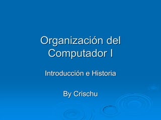 Organización del
 Computador I
Introducción e Historia

     By Crischu
 