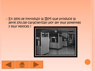 En 1970 se introdujo la IBM que produce la serie 370.(se caracterizan por ser muy potentes y muy veloces )