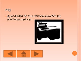 70’s A mediados de esta década aparecen las minicomputadoras .