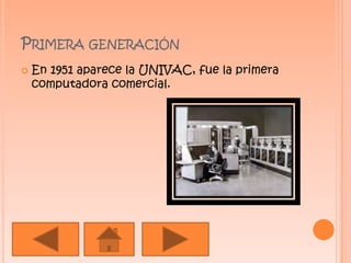 Primera generaciónEn 1951 aparece la UNIVAC, fue la primera computadora comercial.
