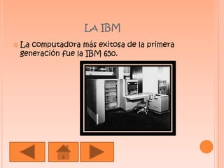 La IBM La computadora más exitosa de la primera generación fue la IBM 650.