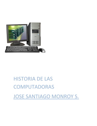 HISTORIA DE LAS
COMPUTADORAS
JOSE SANTIAGO MONROY S.

 