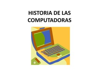 HISTORIA DE LAS
COMPUTADORAS

 