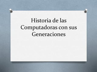 Historia de las 
Computadoras con sus 
Generaciones 
 