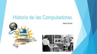 Historia de las Computadoras.
.
Jissel Torres
 