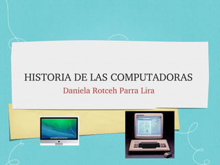 HISTORIA DE LAS COMPUTADORAS 
Daniela Rotceh Parra Lira 
 