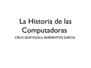 La Historia de las
Computadoras
CIELO QUETAZALLI BARRIENTOS GARCIA
 