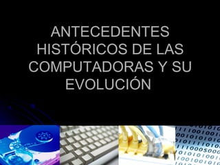 ANTECEDENTESANTECEDENTES
HISTÓRICOS DE LASHISTÓRICOS DE LAS
COMPUTADORAS Y SUCOMPUTADORAS Y SU
EVOLUCIÓNEVOLUCIÓN
 