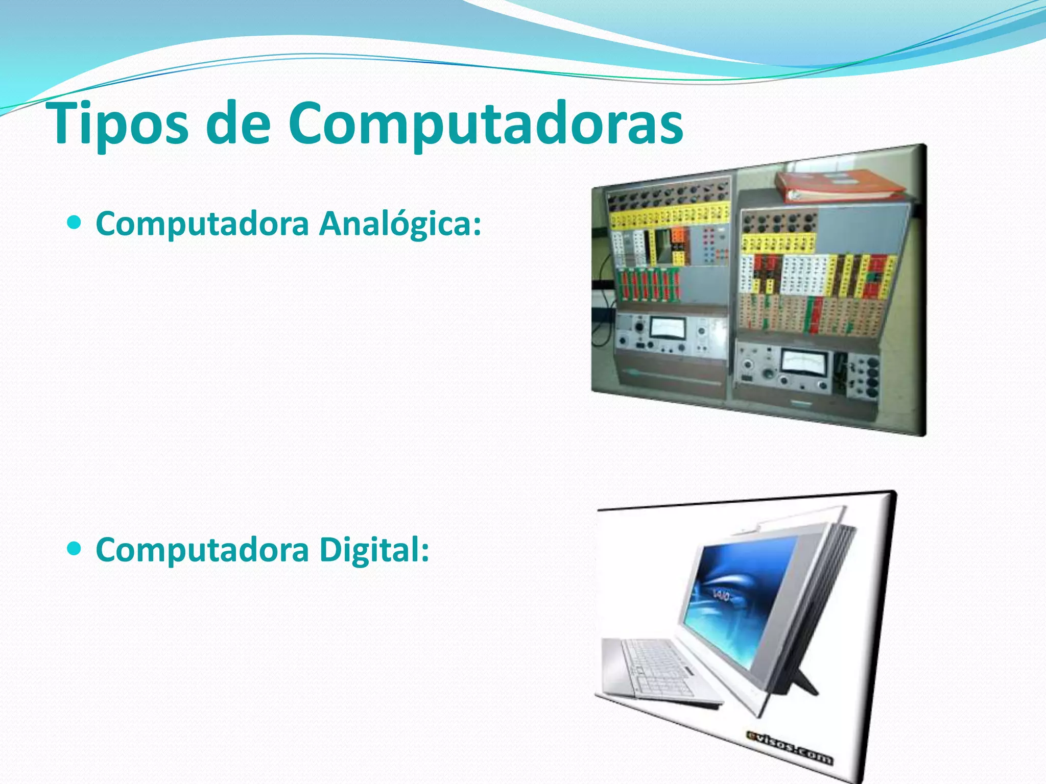 Tipos de Computadoras
 Computadora Analógica:




 Computadora Digital:
 