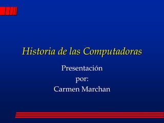 Historia de las Computadoras
Presentación
por:
Carmen Marchan
 