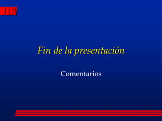 Fin de la presentación
Comentarios
 