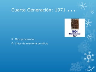 Cuarta Generación: 1971 ...
 Microprocesador
 Chips de memoria de silicio
 