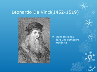 Leonardo Da Vinci(1452-1519)
 Trazó las ideas
para una sumadora
mecánica
 