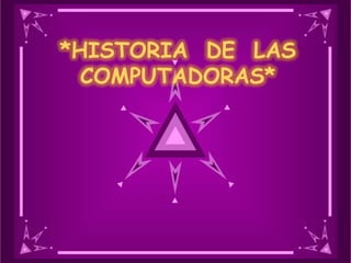 *HISTORIA  DE  LAS COMPUTADORAS* 