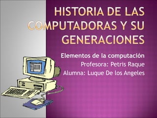 Elementos de la computación
Profesora: Petris Raque
Alumna: Luque De los Angeles
 