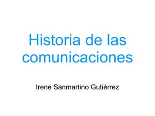 Historia de las comunicaciones Irene Sanmartino Gutiérrez 