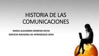 HISTORIA DE LAS
COMUNICACIONES
MARIA ALEJANDRA MORENO DEVIA
SERVICIO NACIONAL DE APRENDIZAJE SENA
 