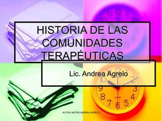 HISTORIA DE LAS COMUNIDADES TERAPÉUTICAS Lic. Andrea Agrelo AUTOR: MGTER ANDREA AGRELO 