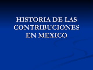 HISTORIA DE LAS CONTRIBUCIONES EN MEXICO 