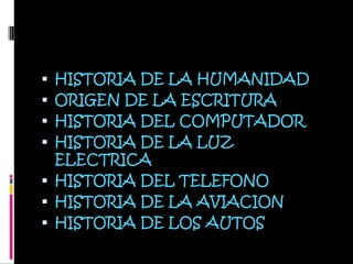 HISTORIA DE LA HUMANIDADORIGEN DE LA ESCRITURAHISTORIA DEL COMPUTADORHISTORIA DE LA LUZ ELECTRICAHISTORIA DEL TELEFONOHISTORIA DE LA AVIACIONHISTORIA DE LOS AUTOS