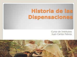 Historia de las
Dispensaciones
Curso de Institutos
Juan Carlos Febres
 