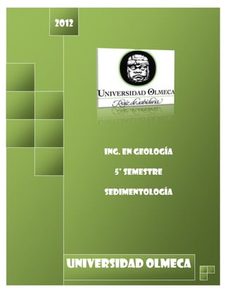 2012

ING. EN GEOLOGÍA
5° SEMESTRE
SEDIMENTOLOGÍA

UNIVERSIDAD OLMECA

 