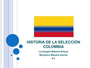 HISTORIA DE LA SELECCIÓN
COLOMBIA
Luz Angela Maestre Arenas
Maryhann Maestre Arenas
9-1
 