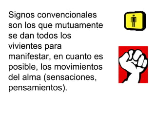 Signos convencionales son los que mutuamente se dan todos los vivientes para manifestar, en cuanto es posible, los movimientos del alma (sensaciones, pensamientos). 