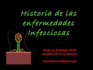 Historia de las enfermedades Infecciosas Nada en biologia tiene sentido sin la evolucion Theodizius Dobzhanski 