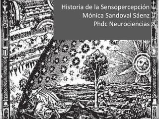 Historia de la Sensopercepción
Mónica Sandoval Sáenz
Phdc Neurociencias
 