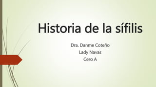 Historia de la sífilis
Dra. Danme Coteño
Lady Navas
Cero A
 