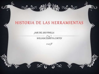 HISTORIA DE LAS HERRAMIENTAS
JAIR DEL RIO PINILLA
WILLIAM ZUBIETA CORTES
11-01 JT
 