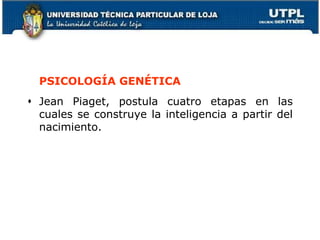 PSICOLOGÍA GENÉTICA
 Jean Piaget, postula cuatro etapas en las
cuales se construye la inteligencia a partir del
nacimiento.
26
 