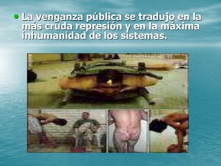 • La venganza pública se tradujo en la
más cruda represión y en la máxima
inhumanidad de los sistemas.
 