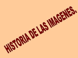 HISTORIA DE LAS IMAGENES. 