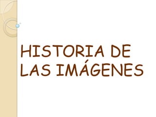 HISTORIA DE LAS IMÁGENES 