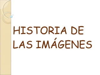 HISTORIA DE LAS IMÁGENES 