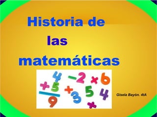 Historia de
las
matemáticas
Gisela Bayón. 4tA
 