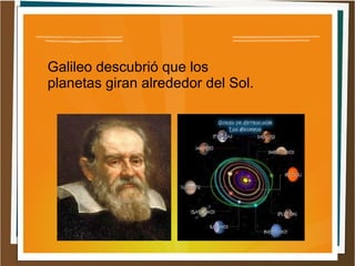 Galileo descubrió que los
planetas giran alrededor del Sol.
 