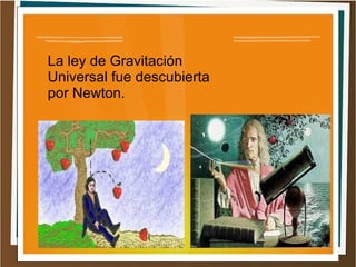 La ley de Gravitación
Universal fue descubierta
por Newton.
 