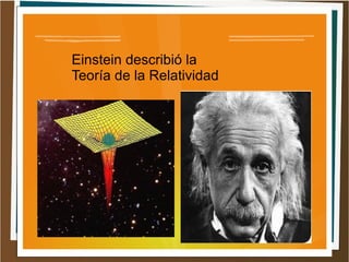 Einstein describió la
Teoría de la Relatividad
 