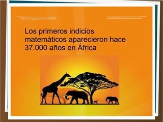 Los primeros indicios
matemáticos aparecieron hace
37.000 años en África
 