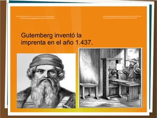 Gutemberg inventó la
imprenta en el año 1.437.
 