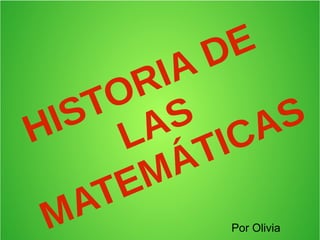 HISTORIA DE
LAS
MATEMÁTICAS
Por Olivia
 
