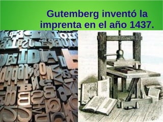 Gutemberg inventó la
imprenta en el año 1437.
 