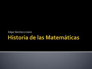 Historia de las Matemáticas Edgar Sánchez Linares 